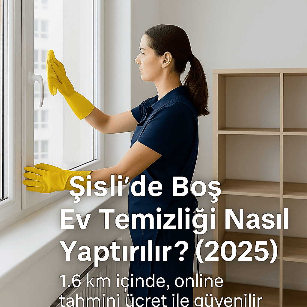 Şişli’de Boş Ev Temizliği Nasıl Yaptırılır? (2025)