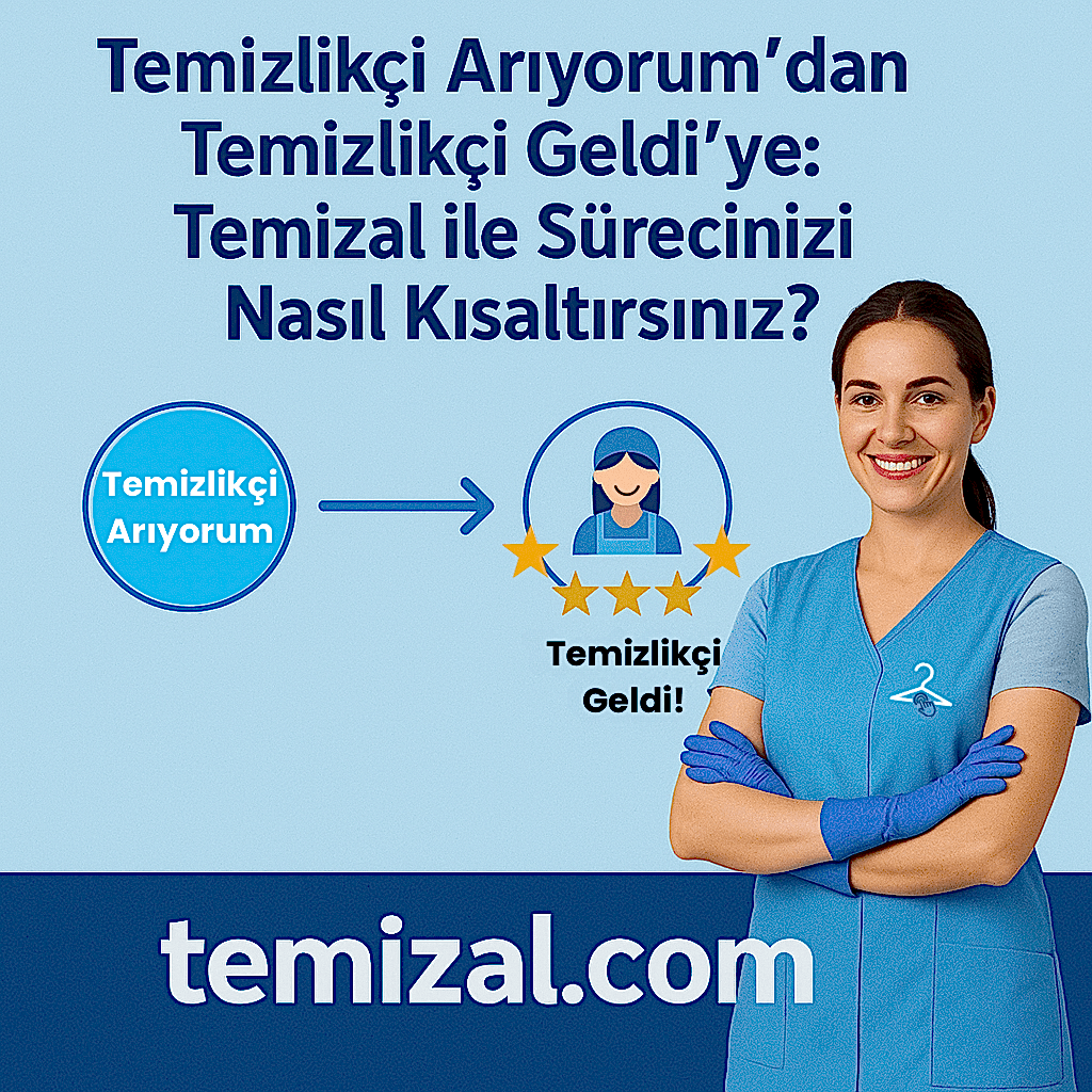 Temizlikçi Arıyorum'dan ,Temizlikçi Geldi'ye: Temizal ile Sürecinizi Nasıl Kısaltırsınız?